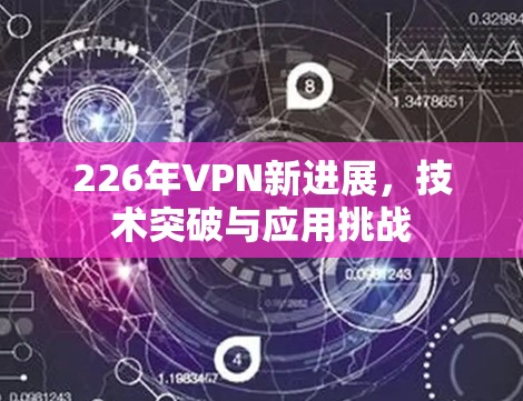226年VPN新进展,技术突破与应用挑战 226年VPN新进展,技术突破与应用挑战
