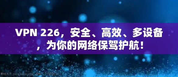 VPN 226,安全、高效、多设备,为你的网络保驾护航! VPN 226,安全、高效、多设备,为你的网络保驾护航!
