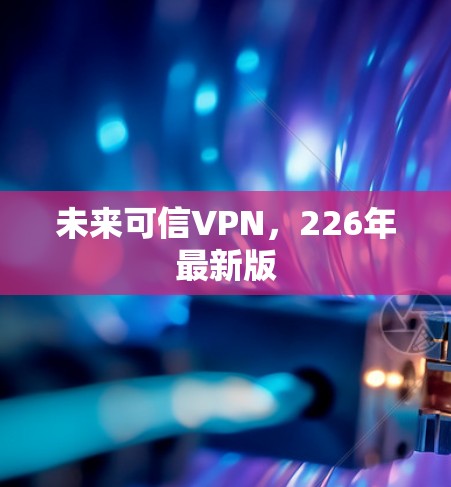 未来可信VPN，226年最新版