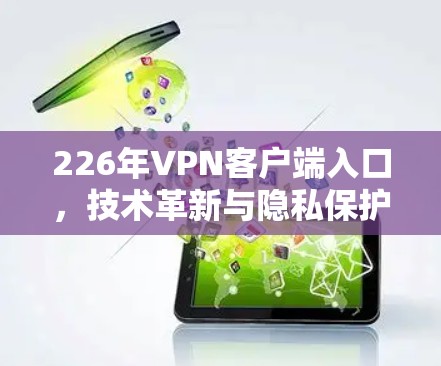 226年VPN客户端入口，技术革新与隐私保护