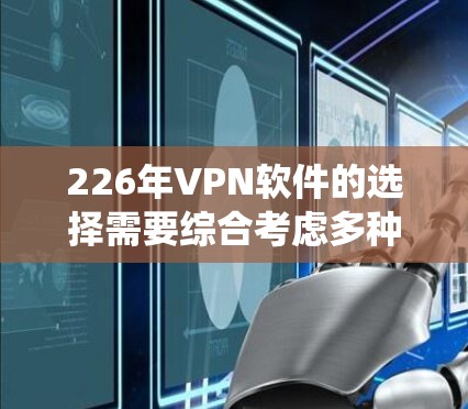 226年VPN软件的选择需要综合考虑多种因素，以下是系统性的建议