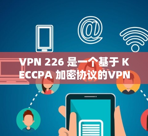 VPN 226 是一个基于 KECCPA 加密协议的VPN 软件,旨在提供安全而高效的网络连接。以下是针对 VPN 226 的安装和使用指南 VPN 226 是一个基于 KECCPA 加密协议的VPN 软件,旨在提供安全而高效的网络连接。以下是针对 VPN 226 的安装和使用指南