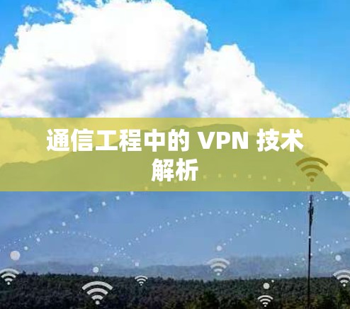 通信工程中的 VPN 技术解析
