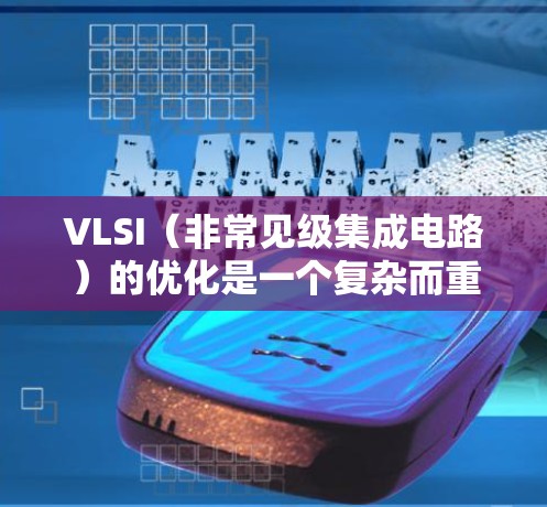 VLSI（非常见级集成电路）的优化是一个复杂而重要的过程，旨在提高电路性能、降低成本并提升效率。以下是对VLSI线路优化的全面总结和方法