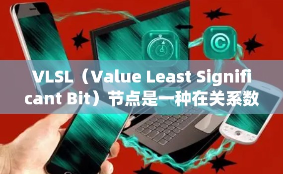 VLSL（Value Least Significant Bit）节点是一种在关系数据库中用于筛选数据的高级方法，尤其适用于主键和外键等值字段。以下是关于VLSL节点筛选的详细步骤和方法