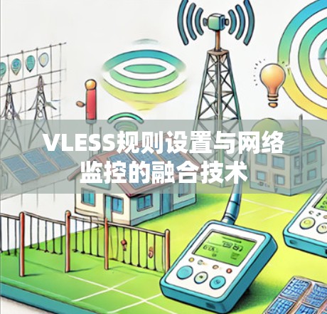 VLESS规则设置与网络监控的融合技术 VLESS规则设置与网络监控的融合技术