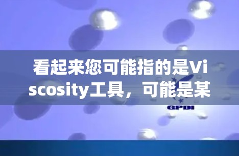 看起来您可能指的是Viscosity工具,可能是某种特定领域的工具或软件。以下是一些可能的解释和下载方法 看起来您可能指的是Viscosity工具,可能是某种特定领域的工具或软件。以下是一些可能的解释和下载方法