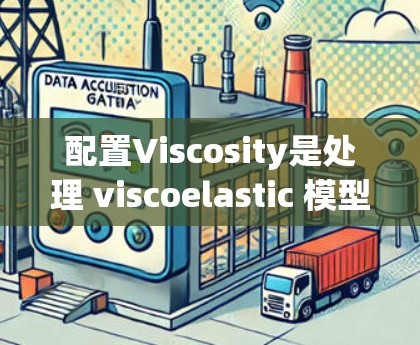 配置Viscosity是处理 viscoelastic 模型的关键步骤,以下是详细的配置教程 配置Viscosity是处理 viscoelastic 模型的关键步骤,以下是详细的配置教程