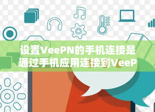 设置VeePN的手机连接是通过手机应用连接到VeePN的服务器或端点进行的。以下是一键操作指南，帮助你顺利完成设置