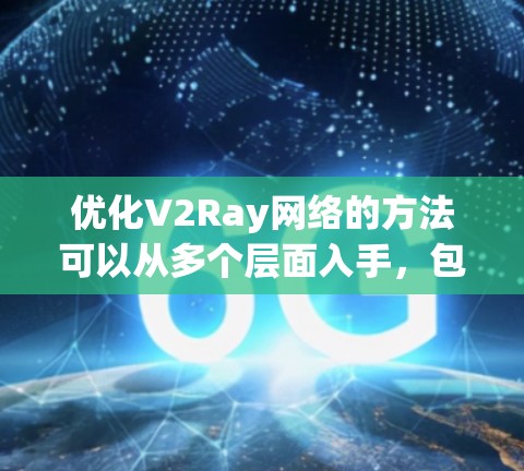 优化V2Ray网络的方法可以从多个层面入手,包括技术优化、架构优化、应用优化以及硬件设计。以下是详细的优化方法 优化V2Ray网络的方法可以从多个层面入手,包括技术优化、架构优化、应用优化以及硬件设计。以下是详细的优化方法