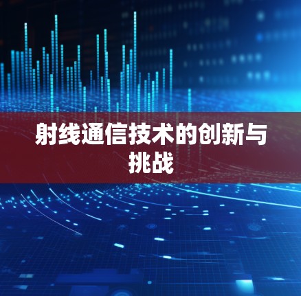 射线通信技术的创新与挑战 射线通信技术的创新与挑战
