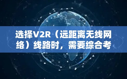 选择V2R（远距离无线网络）线路时，需要综合考虑多个因素，以确保最佳的网络性能和覆盖范围。以下是对V2R网络选择的详细分析