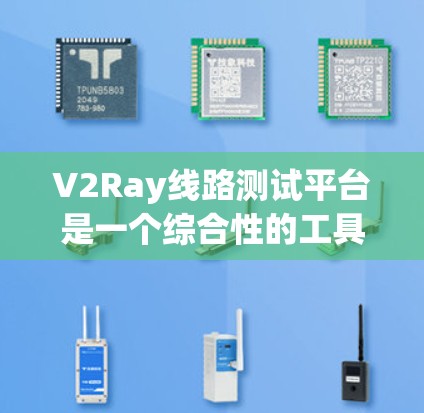 V2Ray线路测试平台是一个综合性的工具，主要用于测试和优化射频链路。以下是关于该平台的详细解释