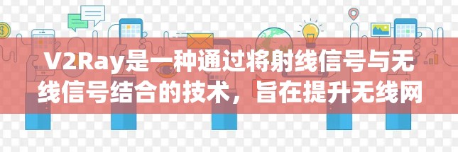 V2Ray是一种通过将射线信号与无线信号结合的技术，旨在提升无线网络的性能和用户体验。以下是关于V2Ray的详细总结