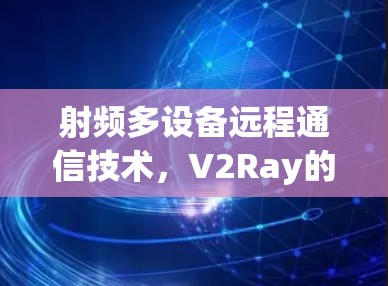 射频多设备远程通信技术，V2Ray的稳定性与创新突破