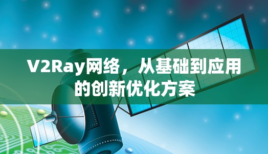 V2Ray网络,从基础到应用的创新优化方案 V2Ray网络,从基础到应用的创新优化方案