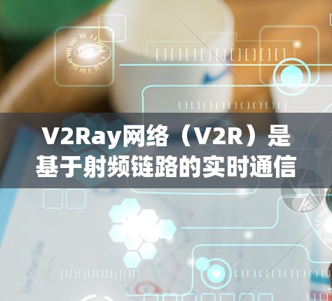 V2Ray网络(V2R)是基于射频链路的实时通信技术,广泛应用于人工智能应用,例如ChatGPT、GPT-4等。以下是对V2Ray网络性能的分析 V2Ray网络(V2R)是基于射频链路的实时通信技术,广泛应用于人工智能应用,例如ChatGPT、GPT-4等。以下是对V2Ray网络性能的分析