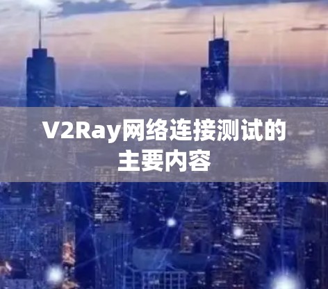 V2Ray网络连接测试的主要内容 V2Ray网络连接测试的主要内容