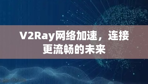 V2Ray网络加速,连接更流畅的未来 V2Ray网络加速,连接更流畅的未来