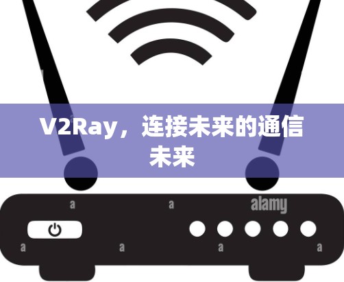 V2Ray,连接未来的通信未来 V2Ray,连接未来的通信未来