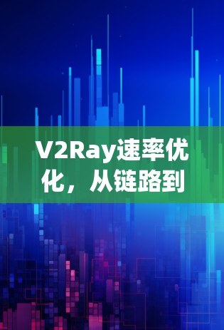 V2Ray速率优化,从链路到网络架构的全栈解决方案 V2Ray速率优化,从链路到网络架构的全栈解决方案