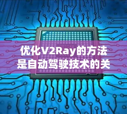 优化V2Ray的方法是自动驾驶技术的关键，涉及多个方面的深入研究。以下是对V2Ray优化方法的总结和步骤