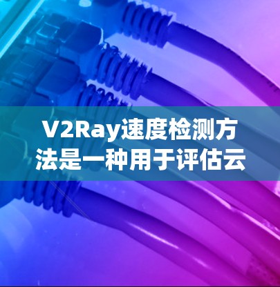 V2Ray速度检测方法是一种用于评估云应用性能的工具包,广泛应用于大数据、云计算和实时服务等领域。以下是对V2Ray速度检测方法的详细分析 V2Ray速度检测方法是一种用于评估云应用性能的工具包,广泛应用于大数据、云计算和实时服务等领域。以下是对V2Ray速度检测方法的详细分析