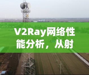 V2Ray网络性能分析,从射频链路扩展器到5G网络的全面解决方案 V2Ray网络性能分析,从射频链路扩展器到5G网络的全面解决方案