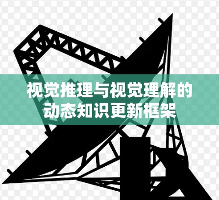 视觉推理与视觉理解的动态知识更新框架
