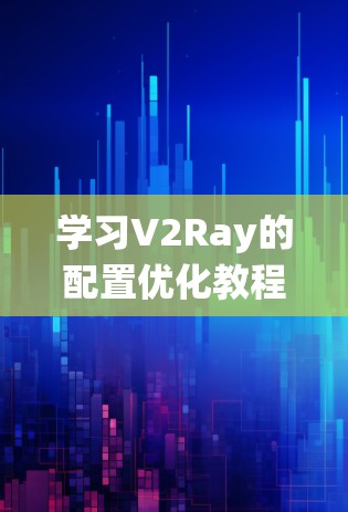 学习V2Ray的配置优化教程需要系统地进行,以下是一个详细的步骤指南 学习V2Ray的配置优化教程需要系统地进行,以下是一个详细的步骤指南