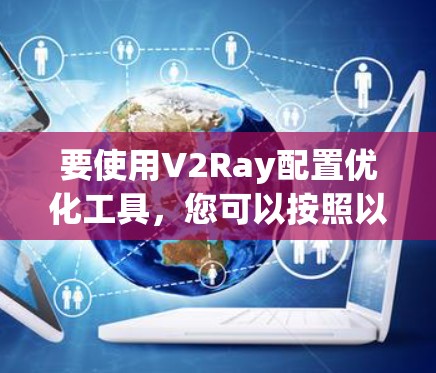 要使用V2Ray配置优化工具,您可以按照以下步骤进行 要使用V2Ray配置优化工具,您可以按照以下步骤进行