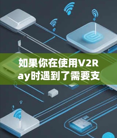 如果你在使用V2Ray时遇到了需要支付费用的问题,或者你希望利用V2Ray的免费功能,那么以下是一些可能的情况 如果你在使用V2Ray时遇到了需要支付费用的问题,或者你希望利用V2Ray的免费功能,那么以下是一些可能的情况