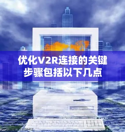 优化V2R连接的关键步骤包括以下几点 优化V2R连接的关键步骤包括以下几点