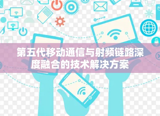 第五代移动通信与射频链路深度融合的技术解决方案 第五代移动通信与射频链路深度融合的技术解决方案