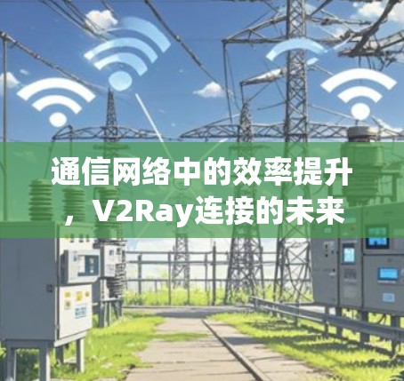 通信网络中的效率提升，V2Ray连接的未来