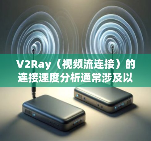 V2Ray（视频流连接）的连接速度分析通常涉及以下几个方面