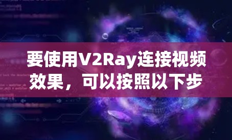 要使用V2Ray连接视频效果,可以按照以下步骤进行操作 要使用V2Ray连接视频效果,可以按照以下步骤进行操作
