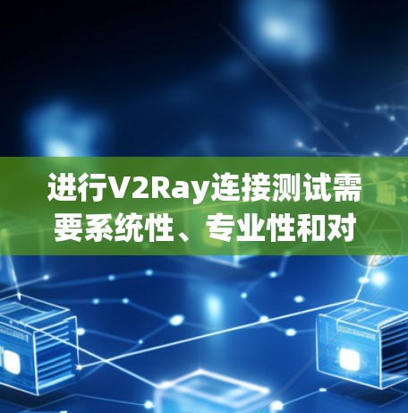 进行V2Ray连接测试需要系统性、专业性和对技术深入了解。以下是详细的步骤指南 进行V2Ray连接测试需要系统性、专业性和对技术深入了解。以下是详细的步骤指南