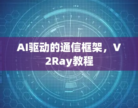 AI驱动的通信框架,V2Ray教程 AI驱动的通信框架,V2Ray教程
