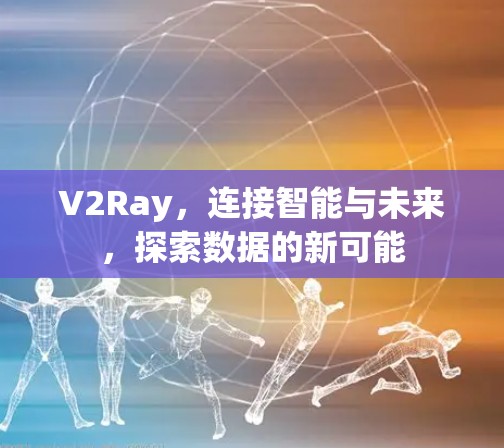 V2Ray，连接智能与未来，探索数据的新可能