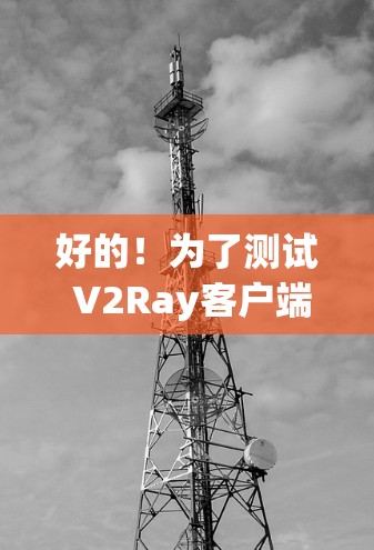 好的!为了测试 V2Ray客户端,您可以按照以下步骤进行 好的!为了测试 V2Ray客户端,您可以按照以下步骤进行
