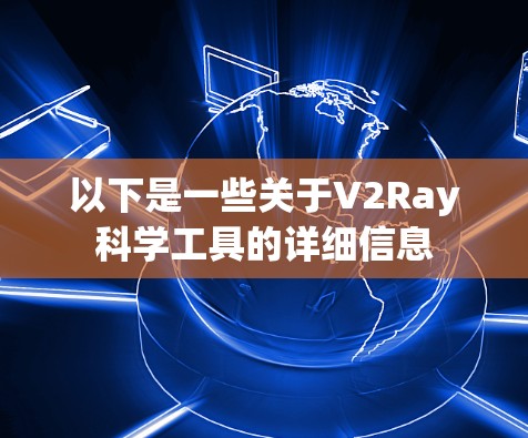 以下是一些关于V2Ray科学工具的详细信息