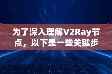 为了深入理解V2Ray节点，以下是一些关键步骤和建议