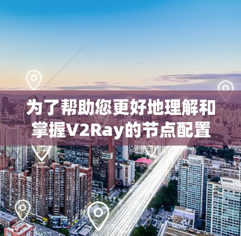 为了帮助您更好地理解和掌握V2Ray的节点配置，以下是分步骤的指南
