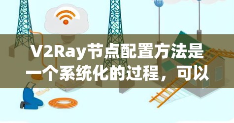 V2Ray节点配置方法是一个系统化的过程，可以帮助开发者高效地设置和运行模型。以下是详细的步骤指南