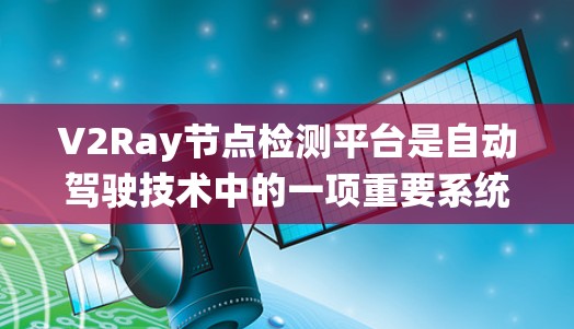 V2Ray节点检测平台是自动驾驶技术中的一项重要系统，旨在通过视觉感知和深度学习技术实时分析自动驾驶车辆的场景，识别并检测目标。以下是关于V2Ray的关键信息