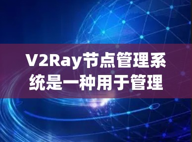 V2Ray节点管理系统是一种用于管理节点的开源工具,节点通常指数据库中的记录或软件组件。V2Ray可以帮助管理节点的创建、更新、删除、搜索等操作 V2Ray节点管理系统是一种用于管理节点的开源工具,节点通常指数据库中的记录或软件组件。V2Ray可以帮助管理节点的创建、更新、删除、搜索等操作