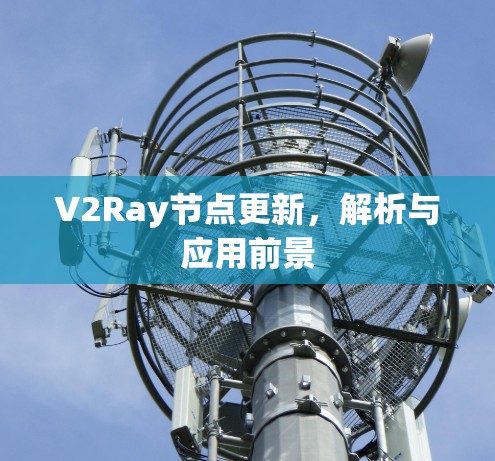 V2Ray节点更新，解析与应用前景