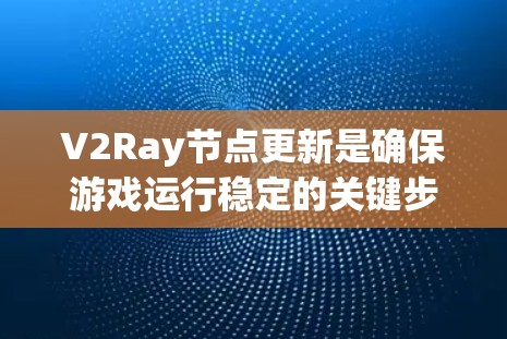 V2Ray节点更新是确保游戏运行稳定的关键步骤。以下是对更新节点的详细指南 V2Ray节点更新是确保游戏运行稳定的关键步骤。以下是对更新节点的详细指南