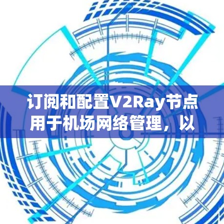 订阅和配置V2Ray节点用于机场网络管理，以下是详细的步骤指南